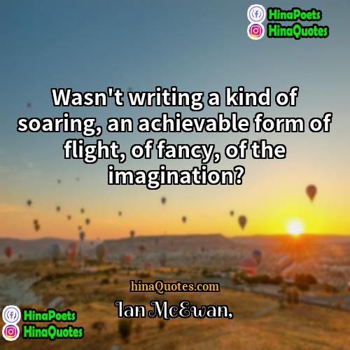 Ian McEwan Quotes | Wasn't writing a kind of soaring, an